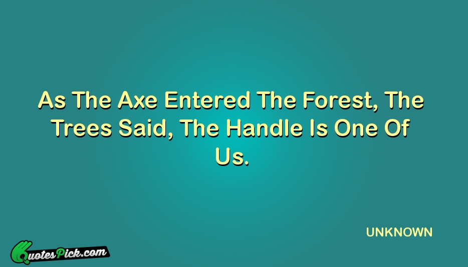 As The Axe Entered The Forest  Quote by UNKNOWN