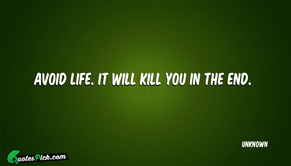 Avoid Life It Will Kill You Quote by UNKNOWN