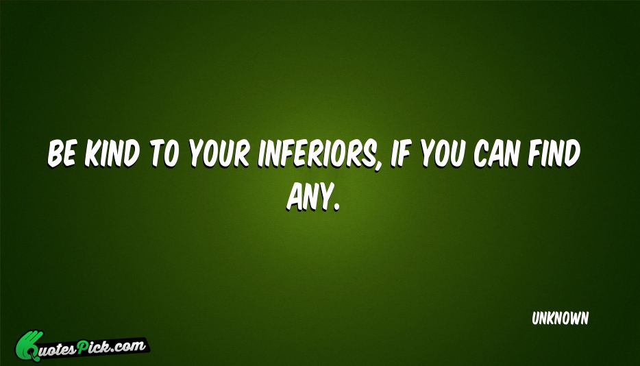 Be Kind To Your Inferiors If Quote by UNKNOWN