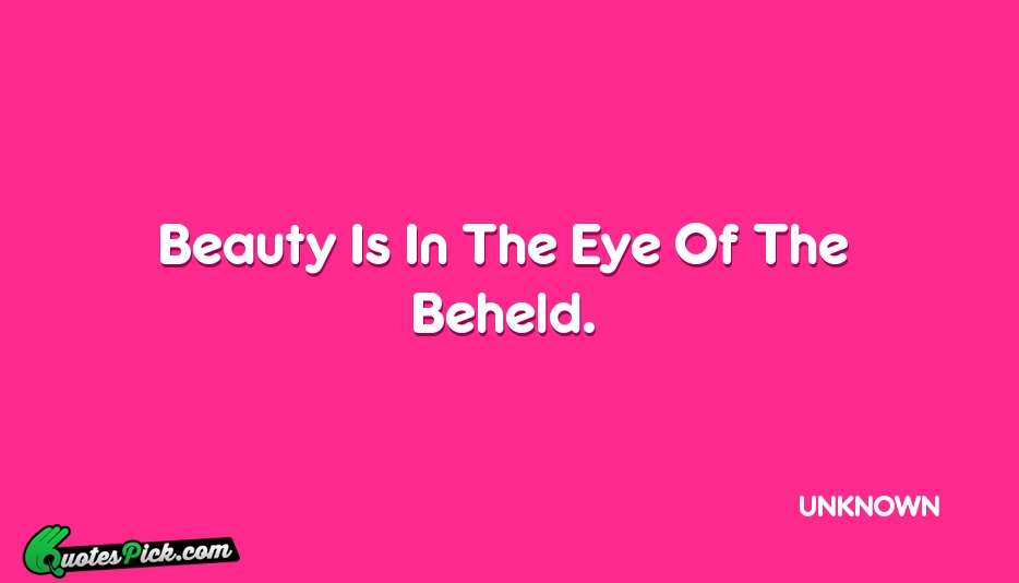 Beauty Is In The Eye Of Quote by UNKNOWN