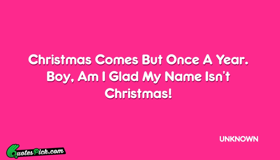 Christmas Comes But Once A Year Quote by UNKNOWN