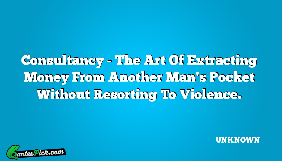 Consultancy The Art Of Extracting Quote by UNKNOWN