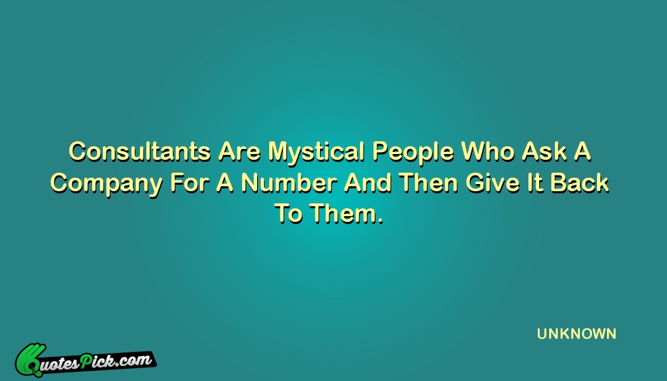 Consultants Are Mystical People Who Ask Quote by UNKNOWN