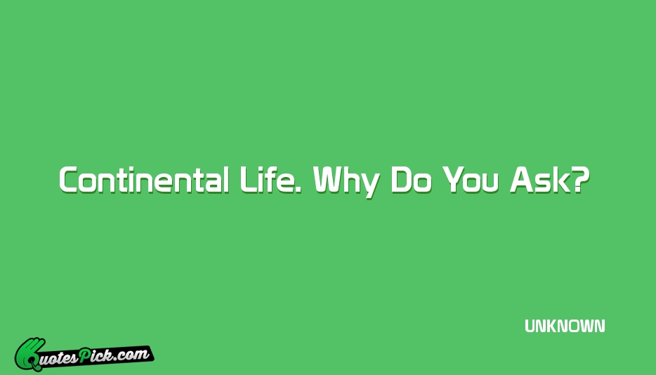 Continental Life Why Do You Ask Quote by UNKNOWN