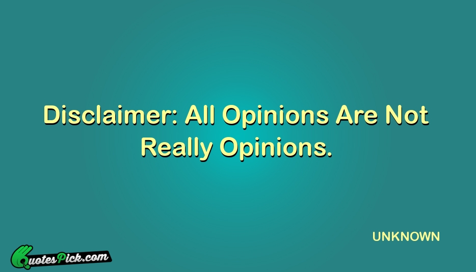 Disclaimer All Opinions Are Not Really Quote by UNKNOWN