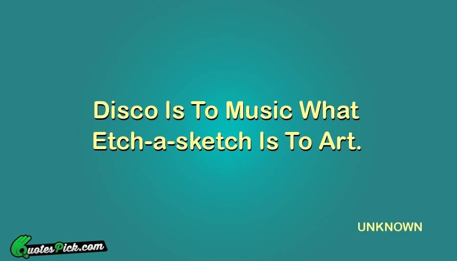 Disco Is To Music What Etch A Sketch Quote by UNKNOWN