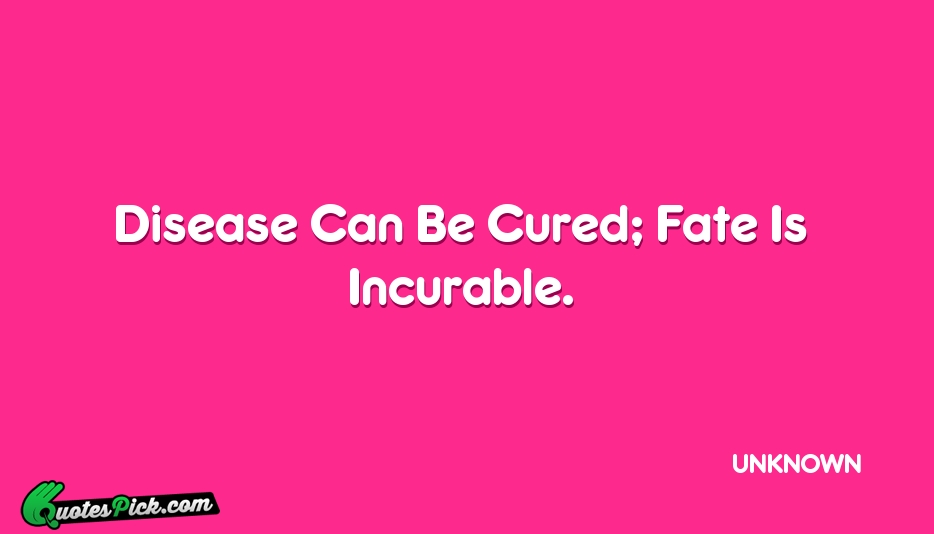 Disease Can Be Cured Fate Is Quote by UNKNOWN