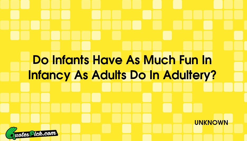 Do Infants Have As Much Fun Quote by UNKNOWN