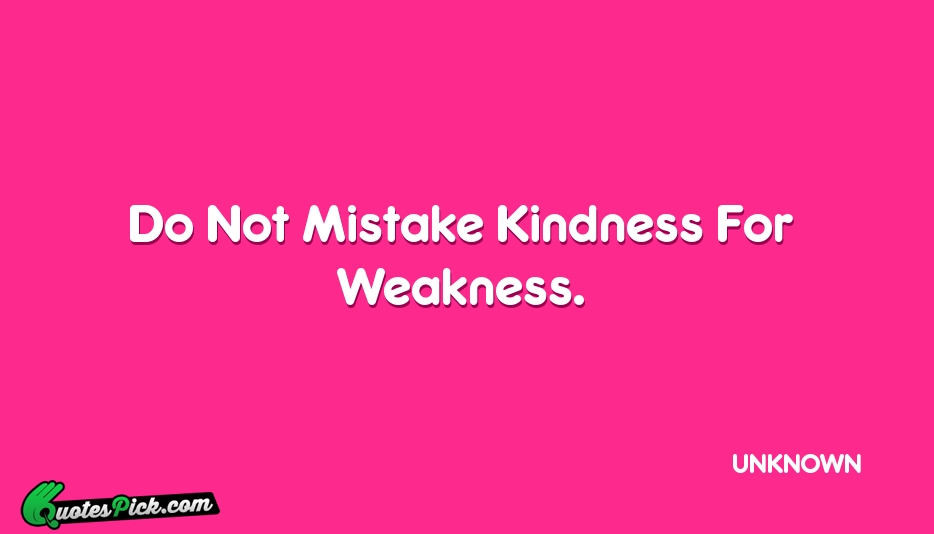 Do Not Mistake Kindness For Weakness Quote by UNKNOWN