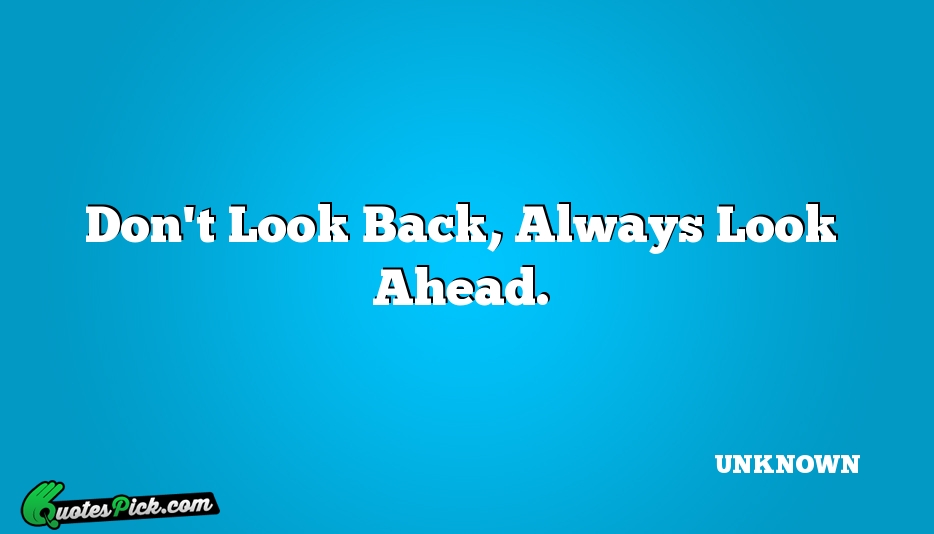 Dont Look Back Always Look Ahead Quote by UNKNOWN