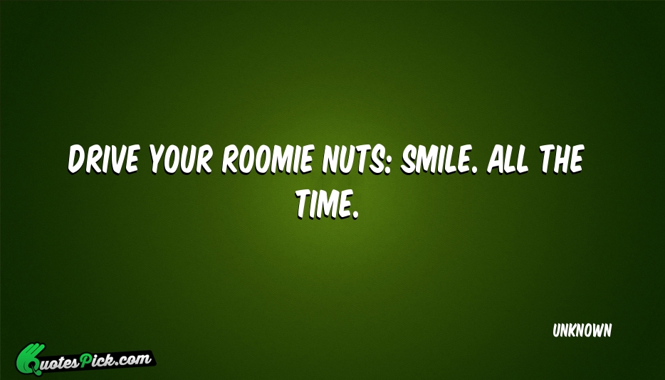 Drive Your Roomie Nuts Smile All Quote by UNKNOWN