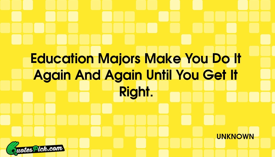 Education Majors Make You Do It Quote by UNKNOWN