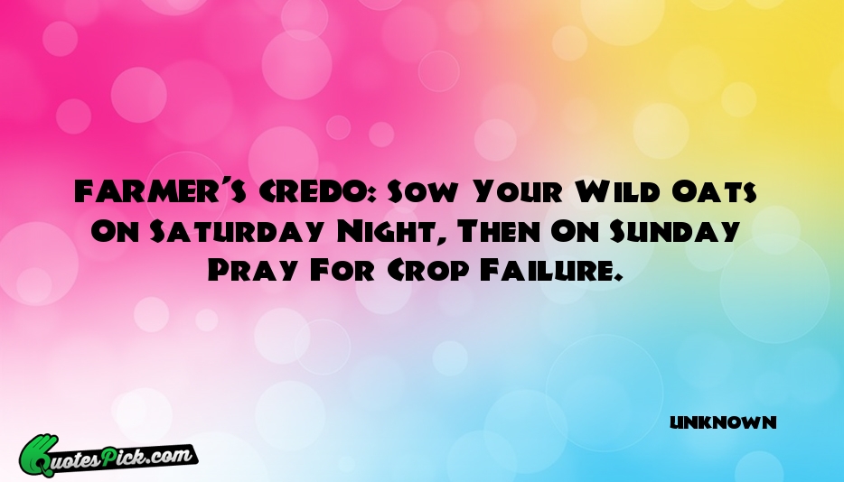 FARMERS CREDO Sow Your Wild Oats Quote by UNKNOWN