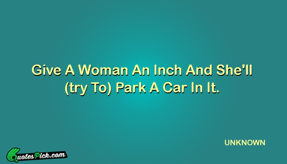 Give A Woman An Inch And Quote by UNKNOWN