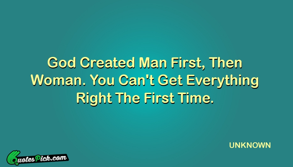God Created Man First Then Woman Quote by UNKNOWN