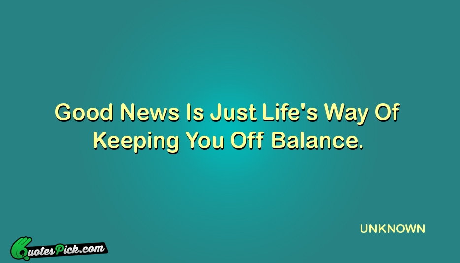Good News Is Just Lifes Way Quote by UNKNOWN