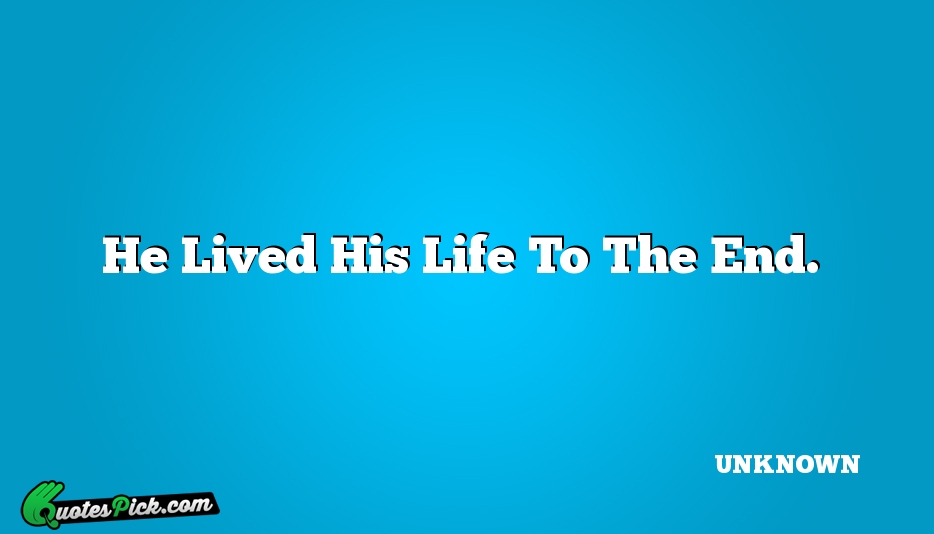 He Lived His Life To The Quote by UNKNOWN