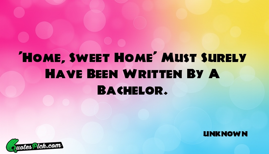 Home Sweet Home Must Surely Have Quote by UNKNOWN