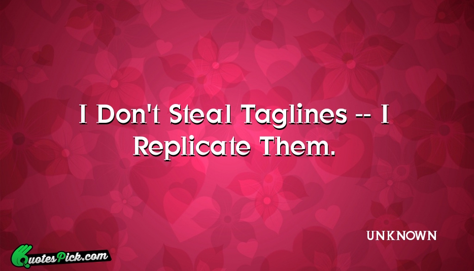 I Dont Steal Taglines I Quote by UNKNOWN