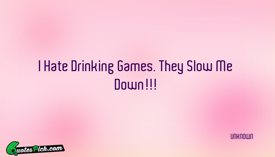 I Hate Drinking Games They Slow Quote by UNKNOWN