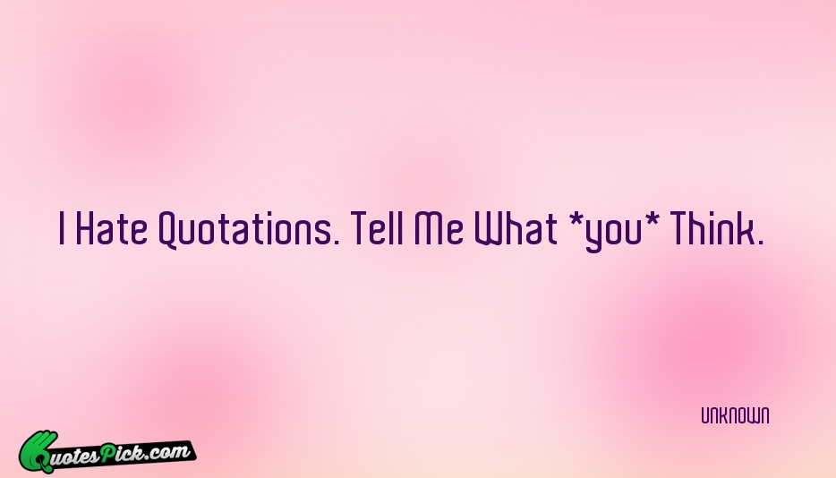 I Hate Quotations Tell Me What Quote by UNKNOWN