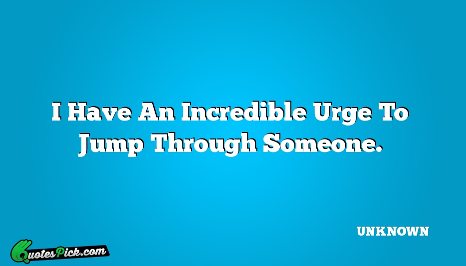 I Have An Incredible Urge To Quote by UNKNOWN