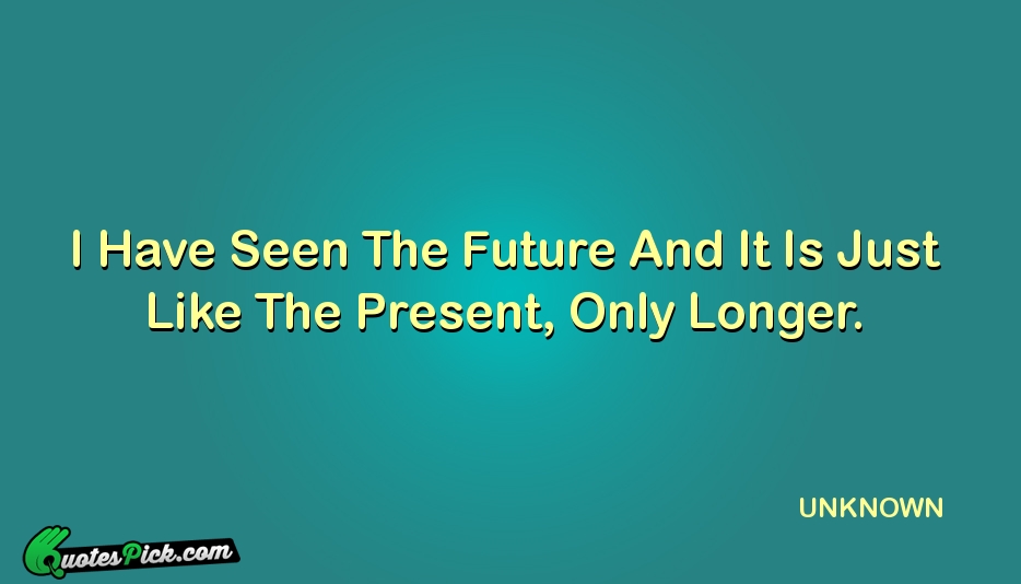 I Have Seen The Future And Quote by UNKNOWN