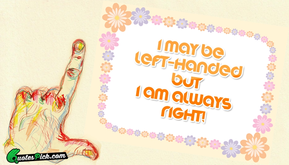 I May Be Left Handed But I Quote by Unknown