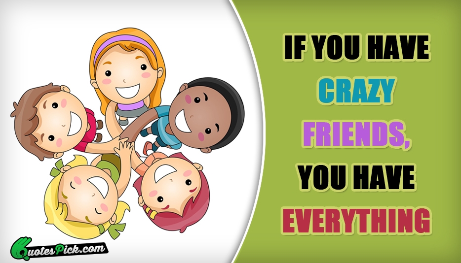If You Have Crazy Friends You Quote by Unknown
