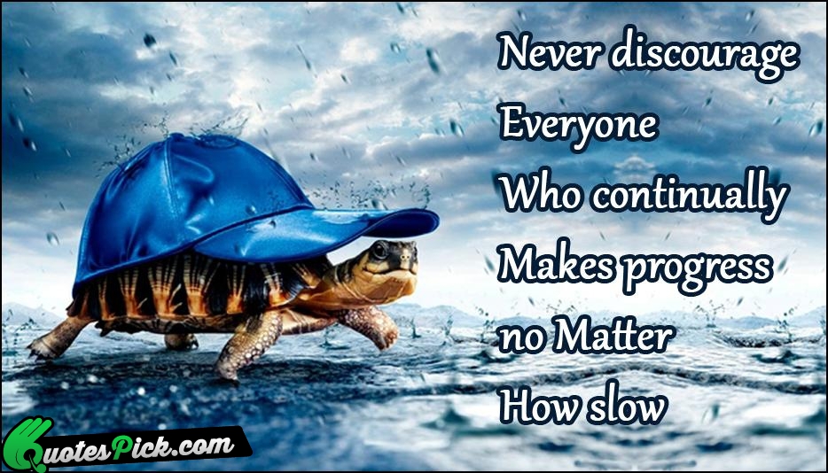 Never Discourage 
Everyone 
Who Continually 
Makes Quote by Unknown