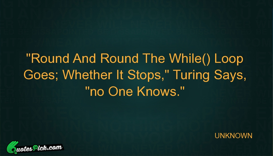 Round And Round The While Loop Quote by UNKNOWN