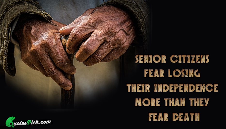 Senior Citizens Fear Losing Their Independence Quote by Unknown