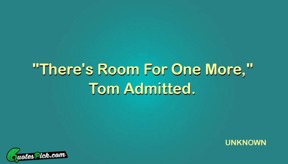 Theres Room For One More Tom Quote by UNKNOWN