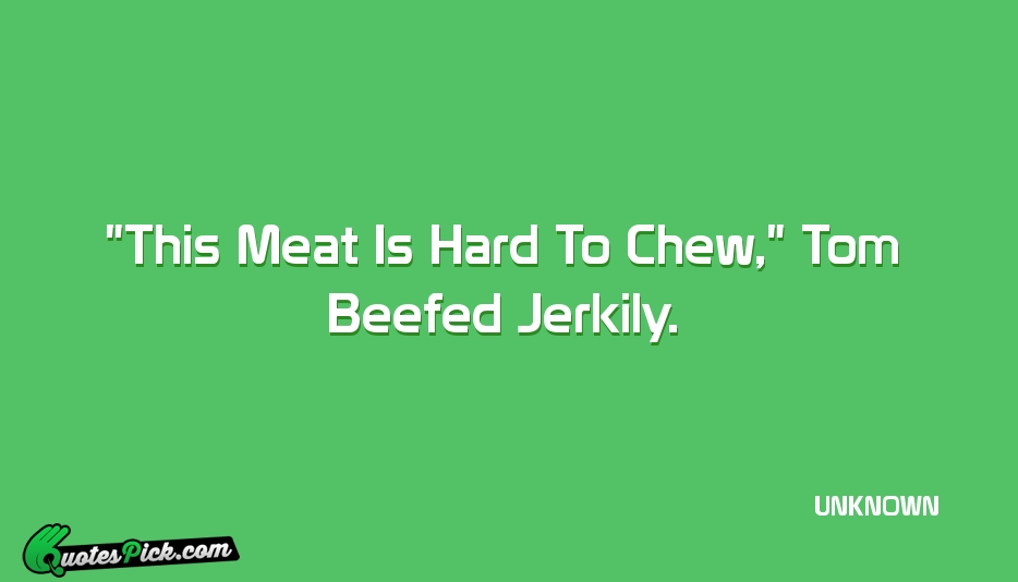 This Meat Is Hard To Chew  Quote by UNKNOWN