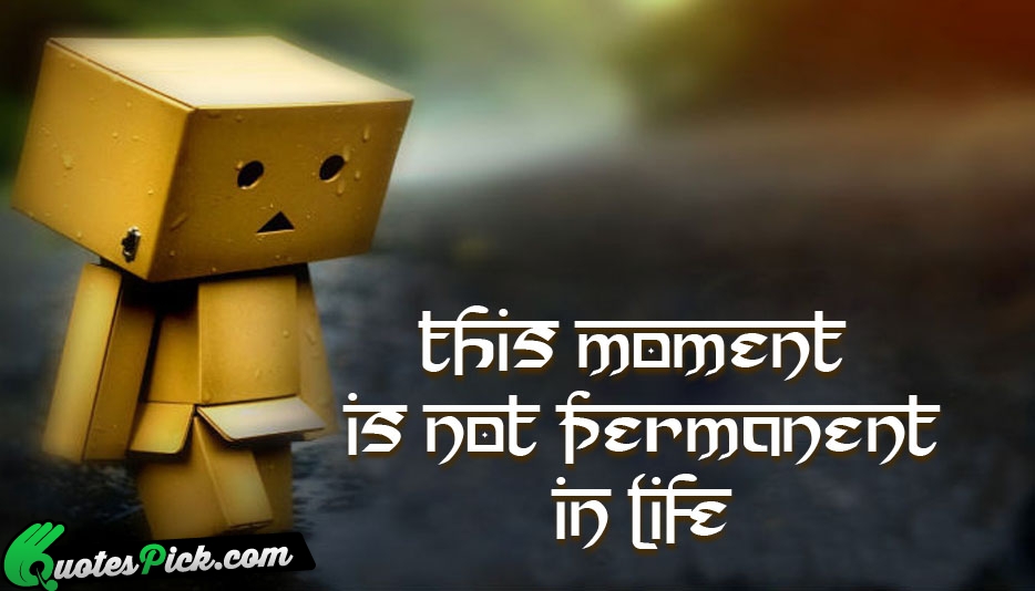 This Moment Is Not Permanent In Quote by Unknown