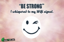 Be Strong. I Whispered To My Wifi Signal Quote
