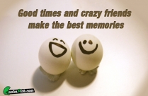 Good Times And Crazy Friends Quote