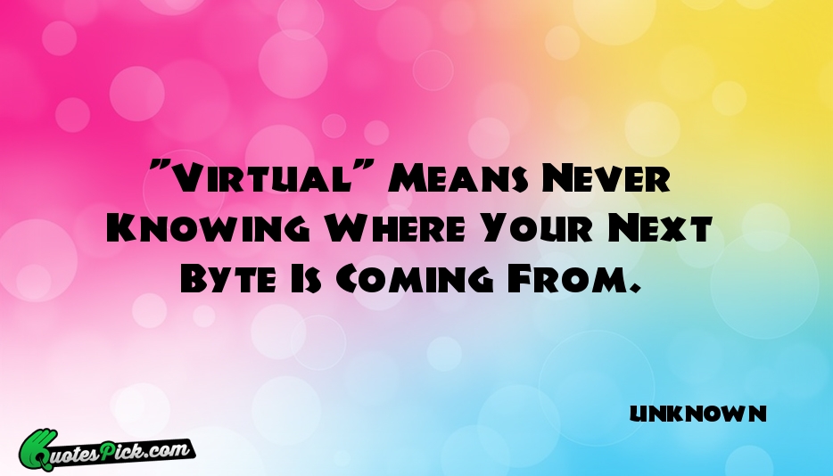 Virtual Means Never Knowing Where Your Quote by UNKNOWN