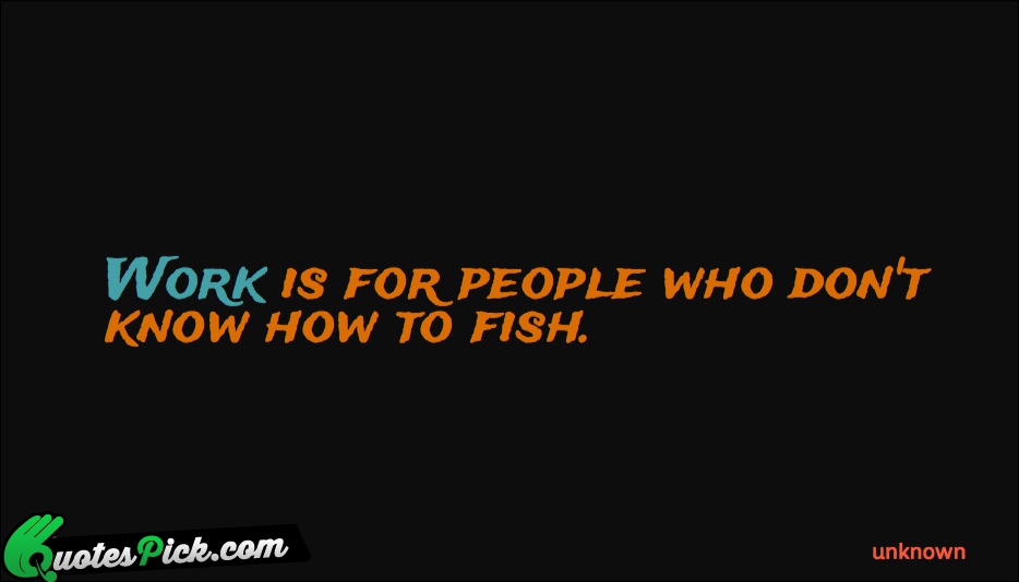 Work Is For People Who Dont Quote by Unknown
