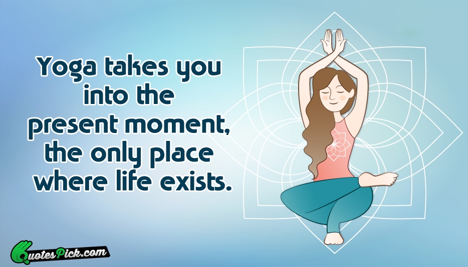 Yoga Takes You Into The Present Quote by Unknown