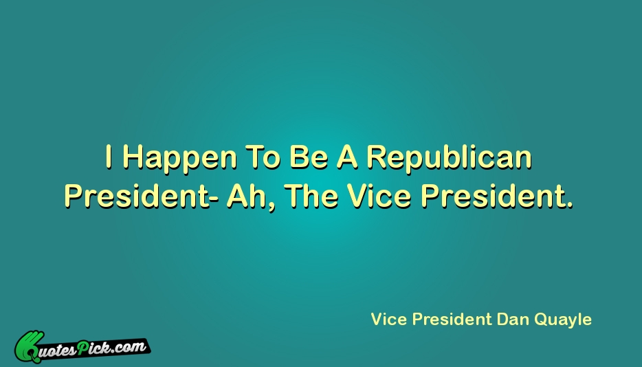 I Happen To Be A Republican Quote by Vice President Dan Quayle