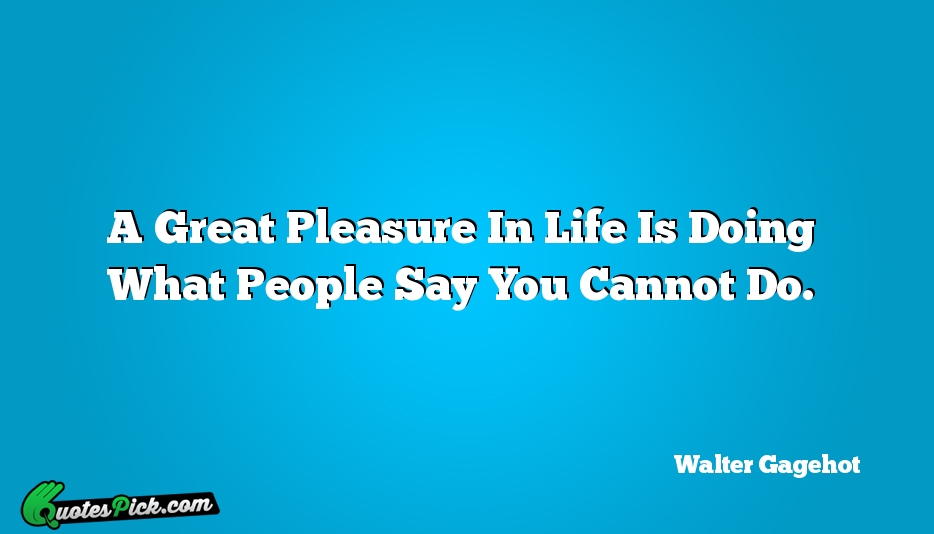 A Great Pleasure In Life Is Quote by Walter Gagehot