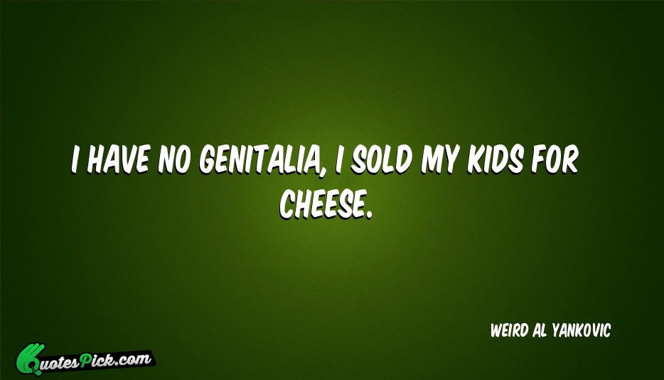I Have No Genitalia I Sold Quote by Weird Al Yankovic