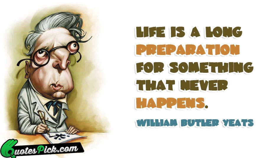Life Is A Long Preparation For Quote by William Butler Yeats