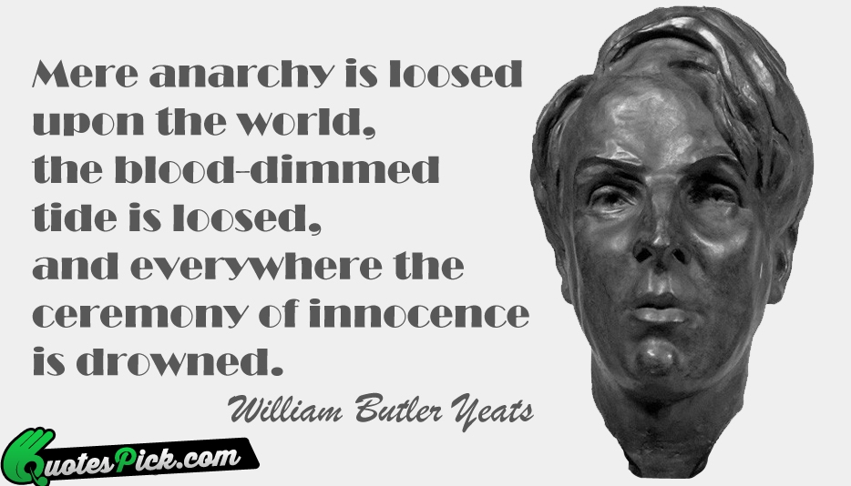 Mere Anarchy Is Loosed Upon The Quote by William Butler Yeats